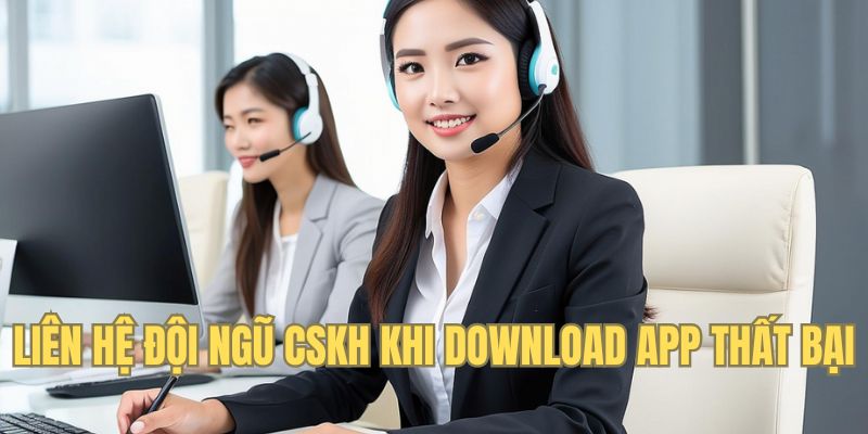 Nhờ sự hỗ trợ từ đội ngũ CSKH khi download app thất bại